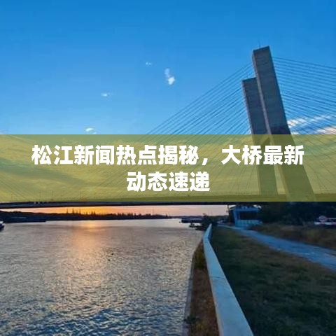 松江新闻热点揭秘，大桥最新动态速递