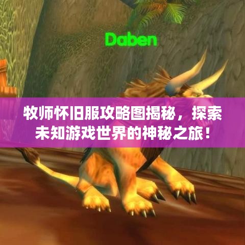 牧师怀旧服攻略图揭秘，探索未知游戏世界的神秘之旅！
