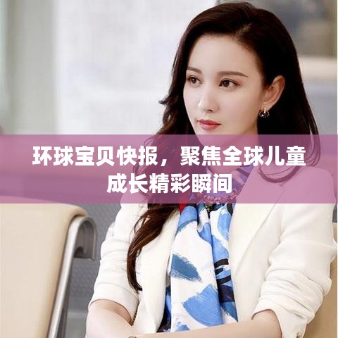 环球宝贝快报，聚焦全球儿童成长精彩瞬间