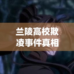 兰陵高校欺凌事件真相深度解读，最新解读报告出炉！