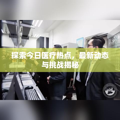 探索今日医疗热点，最新动态与挑战揭秘