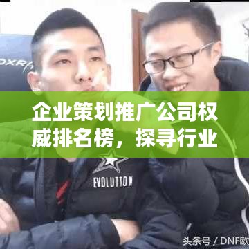 企业策划推广公司权威排名榜,探寻行业领军者!
