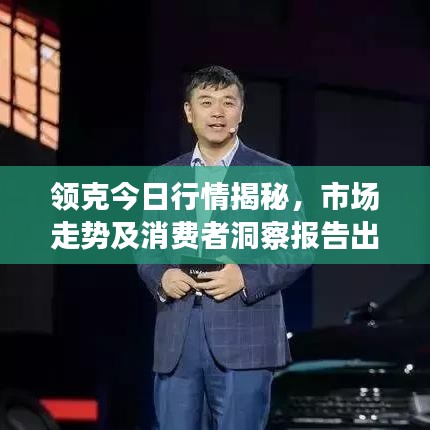 领克今日行情揭秘，市场走势及消费者洞察报告出炉！
