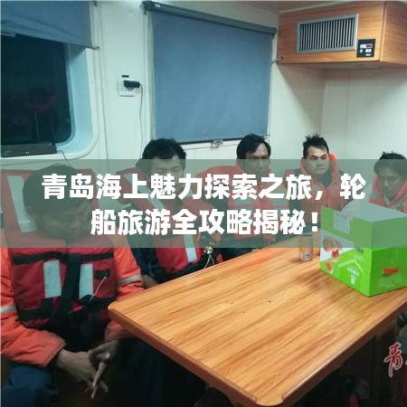 青岛海上魅力探索之旅，轮船旅游全攻略揭秘！