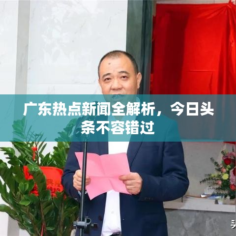 广东热点新闻全解析，今日头条不容错过