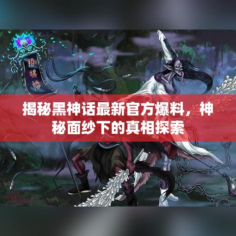 揭秘黑神话最新官方爆料，神秘面纱下的真相探索