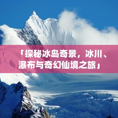 「探秘冰岛奇景，冰川、瀑布与奇幻仙境之旅」