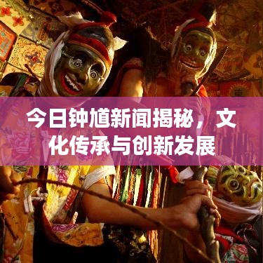 今日钟馗新闻揭秘，文化传承与创新发展