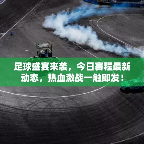 足球盛宴来袭，今日赛程最新动态，热血激战一触即发！