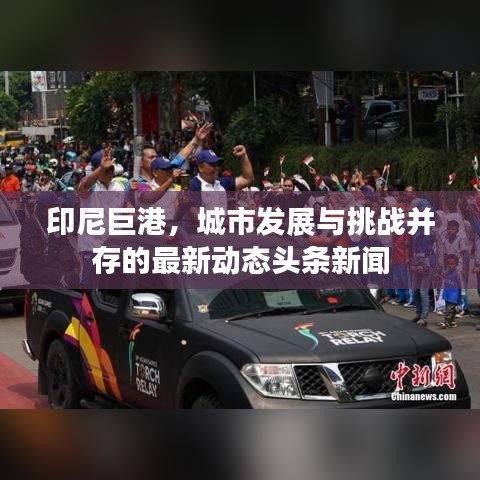 印尼巨港，城市发展与挑战并存的最新动态头条新闻