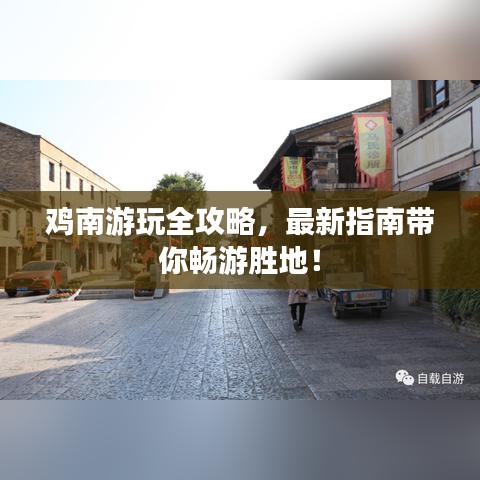 鸡南游玩全攻略，最新指南带你畅游胜地！