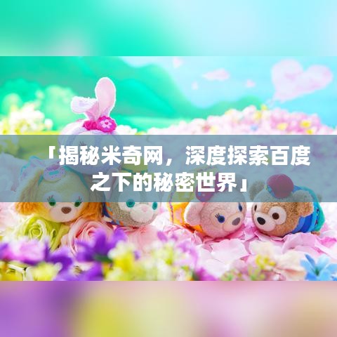 「揭秘米奇网,深度探索百度之下的秘密世界」