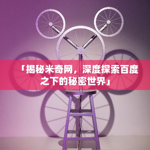 「揭秘米奇网,深度探索百度之下的秘密世界」