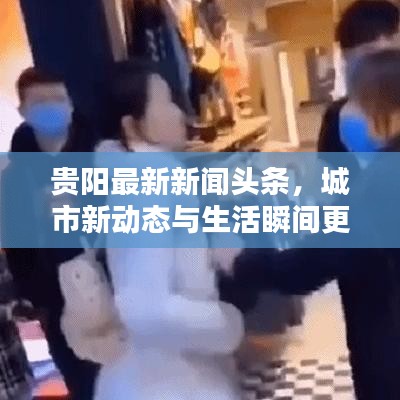 贵阳最新新闻头条，城市新动态与生活瞬间更新