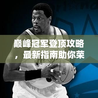 巅峰冠军登顶攻略，最新指南助你荣耀登顶！