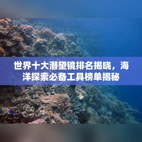 世界十大潜望镜排名揭晓，海洋探索必备工具榜单揭秘