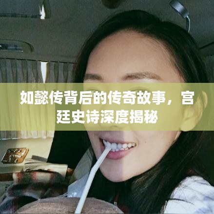 如懿传背后的传奇故事，宫廷史诗深度揭秘