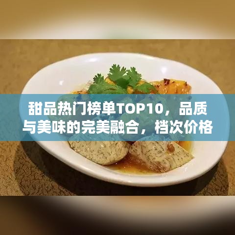甜品热门榜单TOP10，品质与美味的完美融合，档次价格一览无余