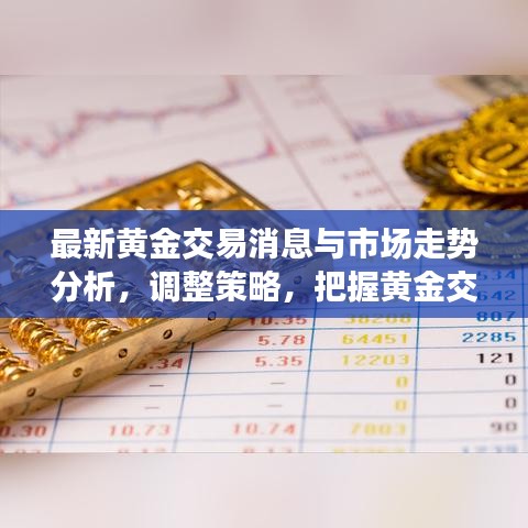最新黄金交易消息与市场走势分析，调整策略，把握黄金交易机遇！