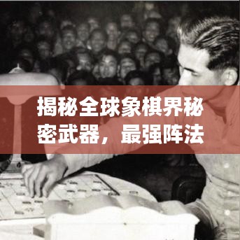 揭秘全球象棋界秘密武器，最强阵法排名榜单！