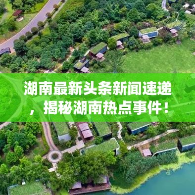 湖南最新头条新闻速递，揭秘湖南热点事件！