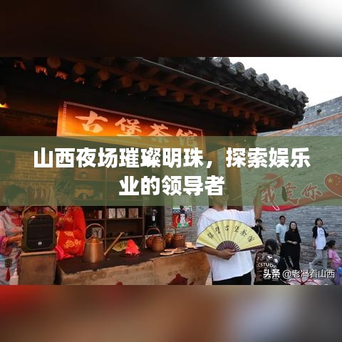 山西夜场璀璨明珠，探索娱乐业的领导者
