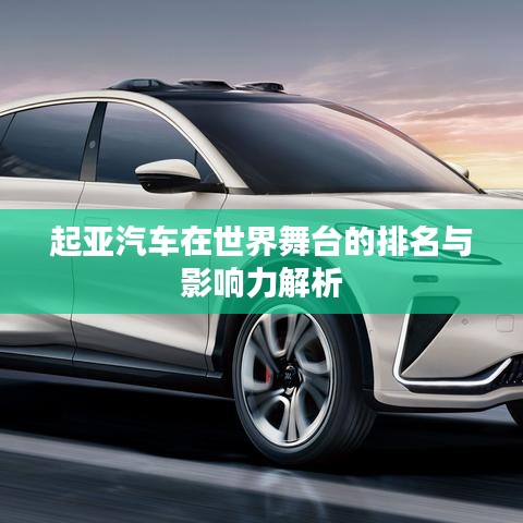 起亚汽车在世界舞台的排名与影响力解析