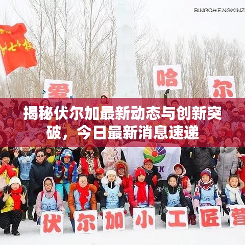 揭秘伏尔加最新动态与创新突破，今日最新消息速递