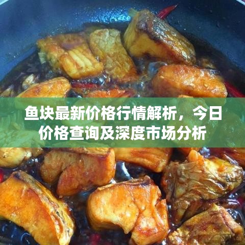 鱼块最新价格行情解析，今日价格查询及深度市场分析