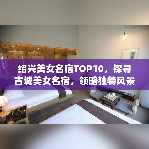 绍兴美女名宿TOP10,探寻古城美女名宿,领略独特风景线!