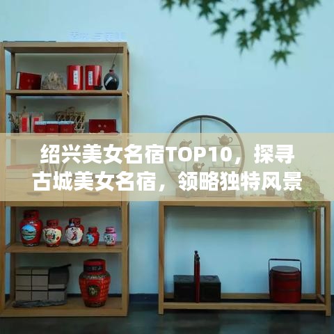 绍兴美女名宿TOP10,探寻古城美女名宿,领略独特风景线!