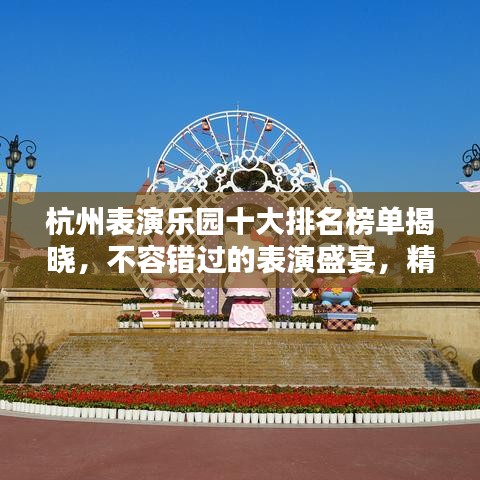 杭州表演乐园十大排名榜单揭晓，不容错过的表演盛宴，精彩连连看！