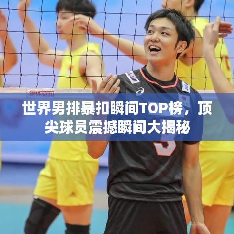 世界男排暴扣瞬间TOP榜，顶尖球员震撼瞬间大揭秘