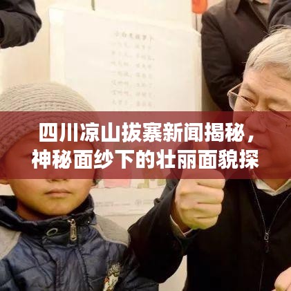 四川凉山拔寨新闻揭秘，神秘面纱下的壮丽面貌探索