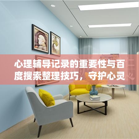 心理辅导记录的重要性与百度搜索整理技巧,守护心灵健康的秘籍