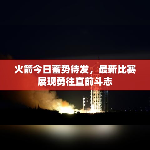 火箭今日蓄势待发，最新比赛展现勇往直前斗志