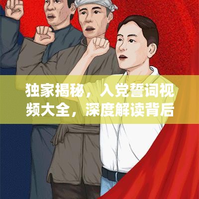 独家揭秘，入党誓词视频大全，深度解读背后的故事与意义