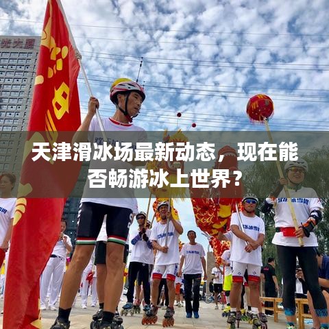 天津滑冰场最新动态，现在能否畅游冰上世界？