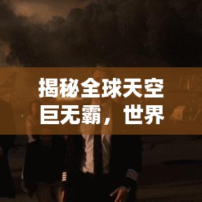 揭秘全球天空巨无霸，世界级巨型飞机排名大盘点！