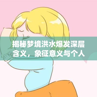 揭秘梦境洪水爆发深层含义，象征意义与个人真实反应解析，百度收录指南助你全面了解