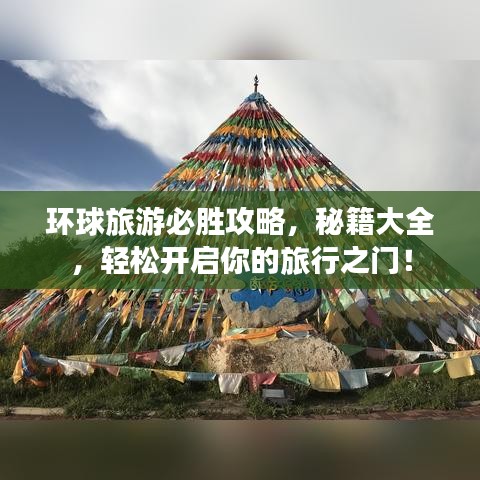 环球旅游必胜攻略，秘籍大全，轻松开启你的旅行之门！
