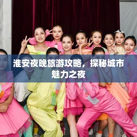 淮安夜晚旅游攻略，探秘城市魅力之夜