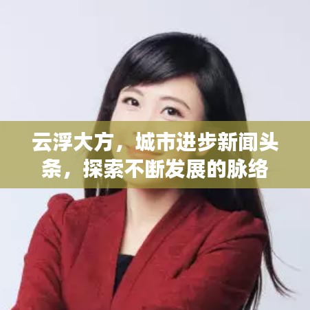 云浮大方，城市进步新闻头条，探索不断发展的脉络