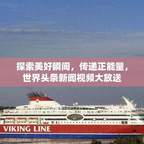 探索美好瞬间,传递正能量,世界头条新闻视频大放送