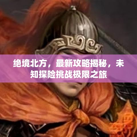 绝境北方，最新攻略揭秘，未知探险挑战极限之旅