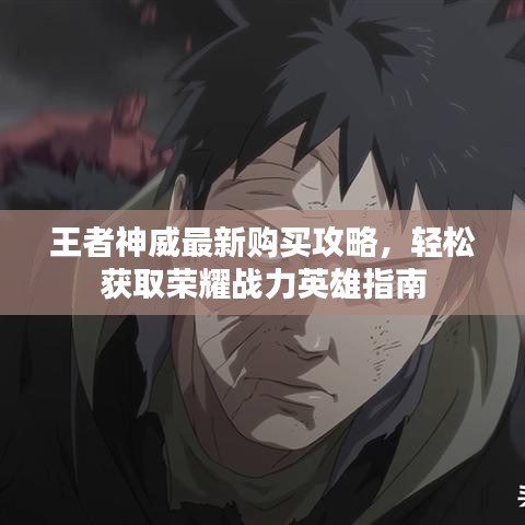 王者神威最新购买攻略，轻松获取荣耀战力英雄指南