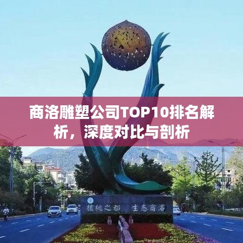 商洛雕塑公司TOP10排名解析,深度对比与剖析
