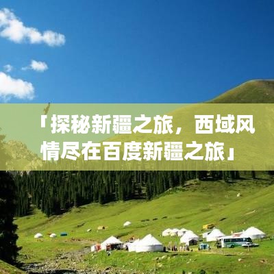 「探秘新疆之旅，西域风情尽在百度新疆之旅」