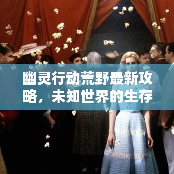 幽灵行动荒野最新攻略,未知世界的生存指南全解析