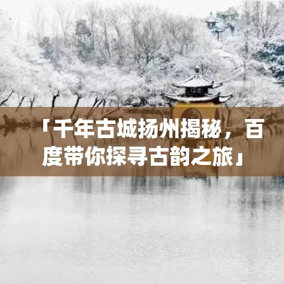 「千年古城扬州揭秘，百度带你探寻古韵之旅」